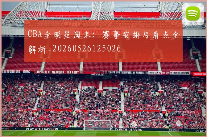 CBA全明星周末：赛事安排与看点全解析_20260526125026